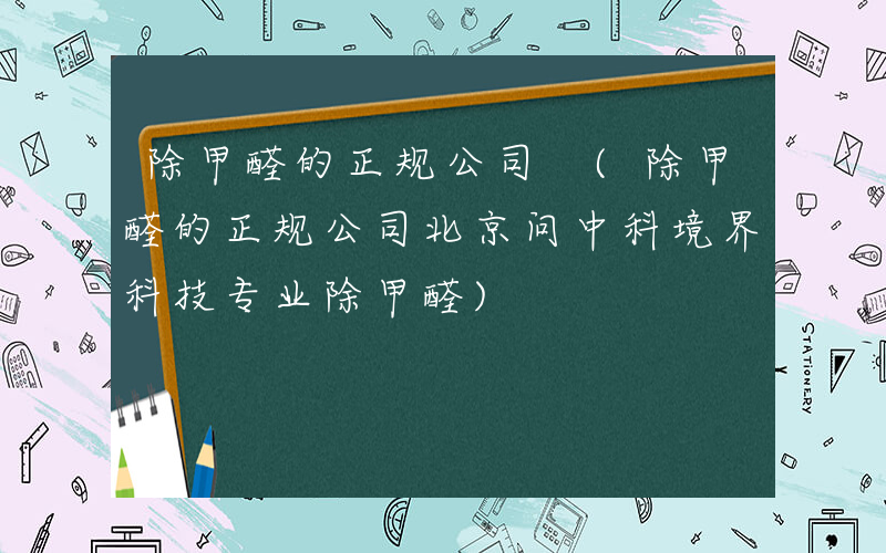 除甲醛的正规公司 (除甲醛的正规公司北京问中科境界科技专业除甲醛)